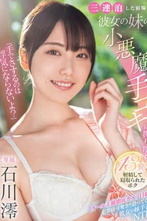 「手でさするのは浮気にならないよ?」三連泊した宿場で彼女の妹の小悪魔手コキに擦り堕ち13発射精して寝取られたボク 石川澪