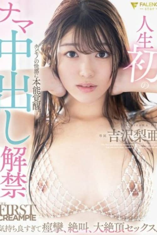 人生初のナマ中出し解禁 気持ち良すぎて痙攣、絶叫、大絶頂セックス! 吉沢梨亜